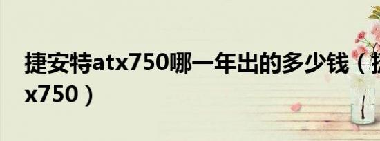 捷安特atx750哪一年出的多少钱（捷安特atx750）