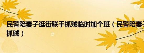 民警陪妻子逛街联手抓贼临时加个班（民警陪妻子逛街联手抓贼）