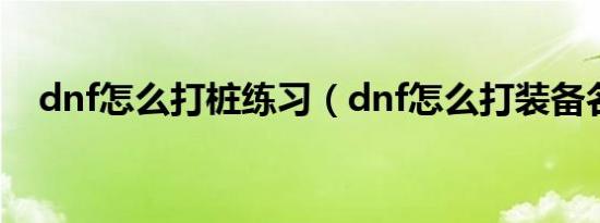 dnf怎么打桩练习（dnf怎么打装备名字）