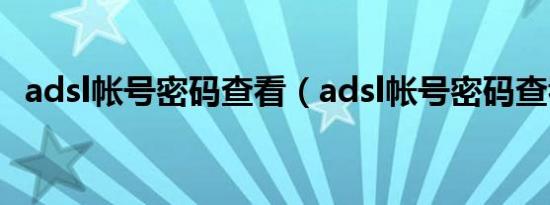 adsl帐号密码查看（adsl帐号密码查看器）