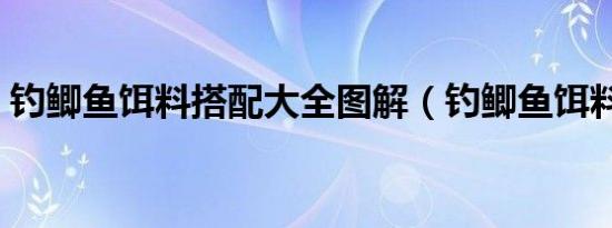 钓鲫鱼饵料搭配大全图解（钓鲫鱼饵料搭配）