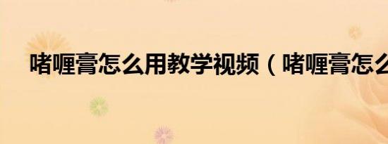 啫喱膏怎么用教学视频（啫喱膏怎么用）