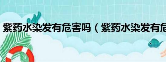 紫药水染发有危害吗（紫药水染发有危害吗）