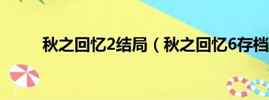 秋之回忆2结局（秋之回忆6存档）