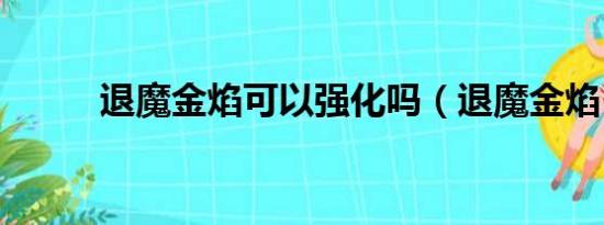 退魔金焰可以强化吗（退魔金焰）