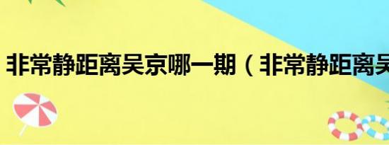 非常静距离吴京哪一期（非常静距离吴秀波）