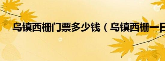 乌镇西栅门票多少钱（乌镇西栅一日游）