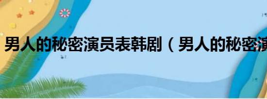 男人的秘密演员表韩剧（男人的秘密演员表）