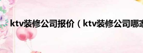 ktv装修公司报价（ktv装修公司哪家好）