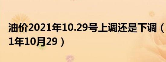 油价2021年10.29号上调还是下调（油价2021年10月29）