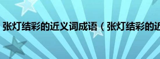 张灯结彩的近义词成语（张灯结彩的近义词）