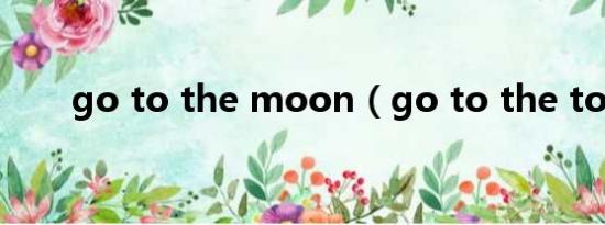 go to the moon（go to the top）