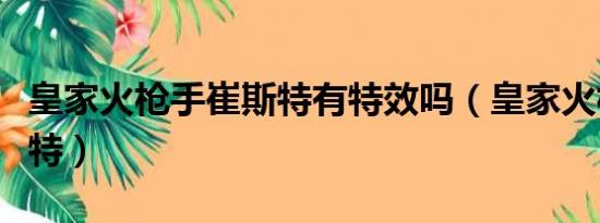 皇家火枪手崔斯特有特效吗（皇家火枪手崔斯特）