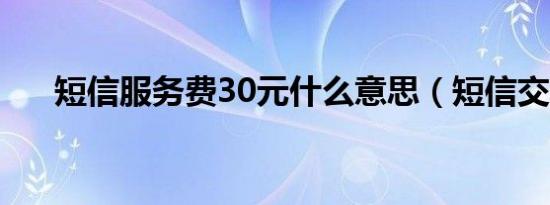 短信服务费30元什么意思（短信交友）