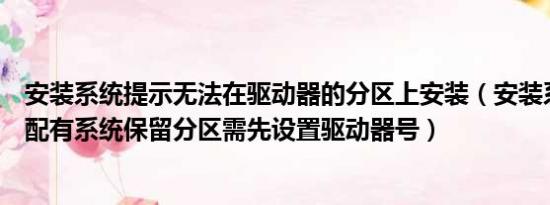 安装系统提示无法在驱动器的分区上安装（安装系统时若分配有系统保留分区需先设置驱动器号）