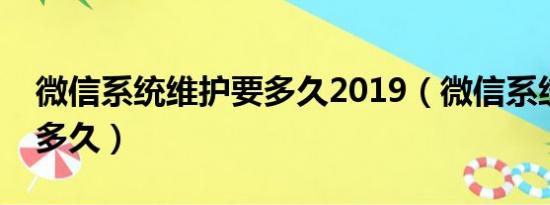 微信系统维护要多久2019（微信系统维护要多久）