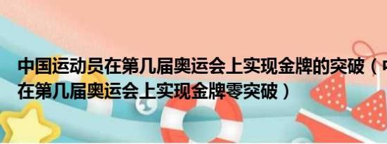 中国运动员在第几届奥运会上实现金牌的突破（中国运动员在第几届奥运会上实现金牌零突破）