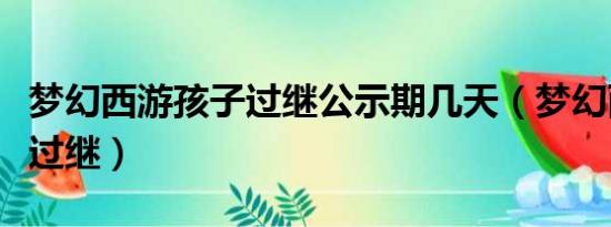 梦幻西游孩子过继公示期几天（梦幻西游孩子过继）