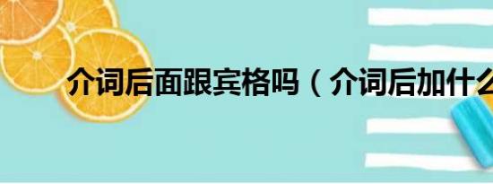 介词后面跟宾格吗（介词后加什么）