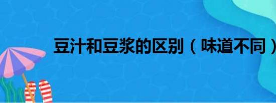 豆汁和豆浆的区别（味道不同）