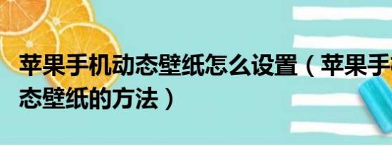 苹果手机动态壁纸怎么设置（苹果手机设置动态壁纸的方法）