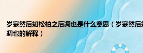 岁寒然后知松柏之后凋也是什么意思（岁寒然后知松柏之后凋也的解释）