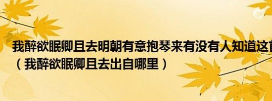 我醉欲眠卿且去明朝有意抱琴来有没有人知道这首诗的意思（我醉欲眠卿且去出自哪里）