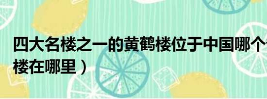 四大名楼之一的黄鹤楼位于中国哪个省（黄鹤楼在哪里）