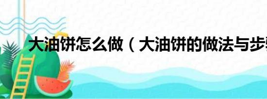 大油饼怎么做（大油饼的做法与步骤）