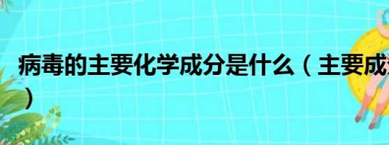 病毒的主要化学成分是什么（主要成分是核酸）