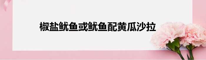 椒盐鱿鱼或鱿鱼配黄瓜沙拉做法参考