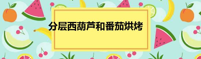 分层西葫芦和番茄烘烤做法参考