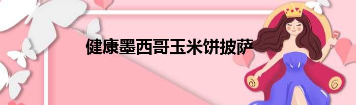 健康墨西哥玉米饼披萨做法参考