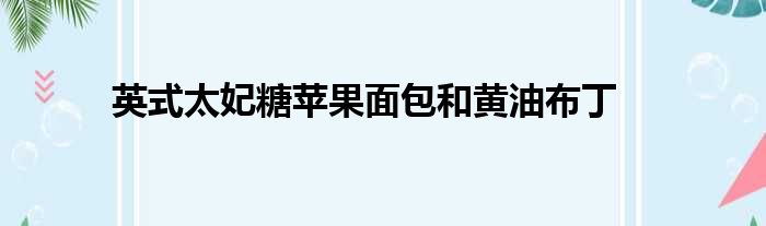 英式太妃糖苹果面包和黄油布丁做法参考