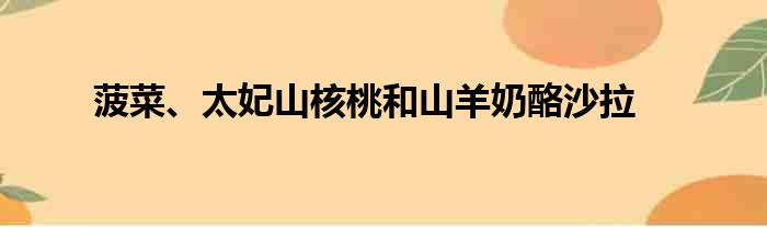 菠菜、太妃山核桃和山羊奶酪沙拉做法参考