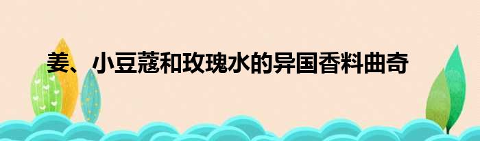 姜、小豆蔻和玫瑰水的异国香料曲奇做法参考