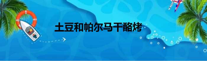 土豆和帕尔马干酪烤做法参考