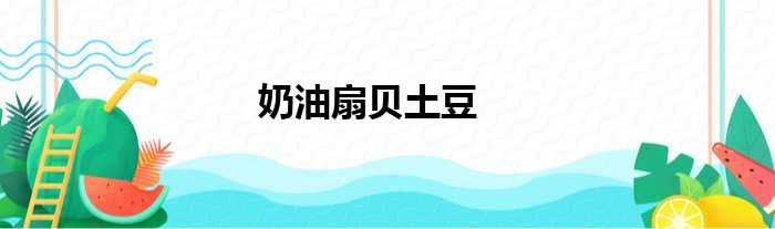 奶油扇贝土豆做法参考