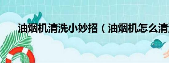 油烟机清洗小妙招（油烟机怎么清洗）