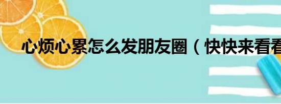 心烦心累怎么发朋友圈（快快来看看吧）