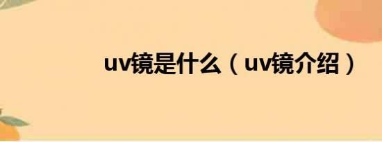 uv镜是什么（uv镜介绍）