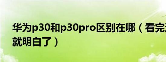 华为p30和p30pro区别在哪（看完这7点你就明白了）