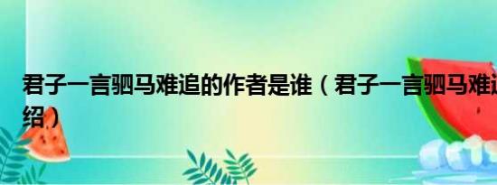 君子一言驷马难追的作者是谁（君子一言驷马难追的作者介绍）