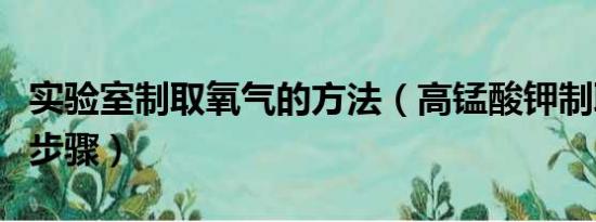 实验室制取氧气的方法（高锰酸钾制取氧气的步骤）