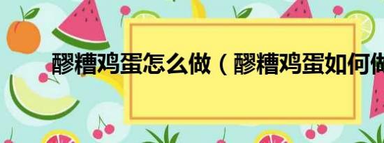 醪糟鸡蛋怎么做（醪糟鸡蛋如何做）