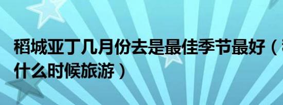 稻城亚丁几月份去是最佳季节最好（稻城亚丁什么时候旅游）