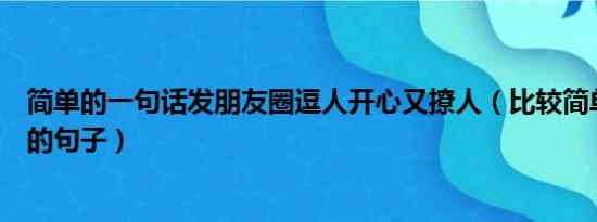 简单的一句话发朋友圈逗人开心又撩人（比较简单发朋友圈的句子）