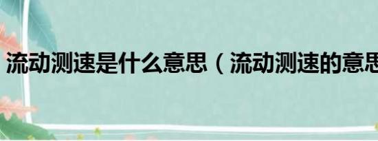 流动测速是什么意思（流动测速的意思介绍）