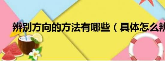 辨别方向的方法有哪些（具体怎么辨别）