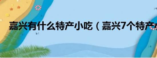 嘉兴有什么特产小吃（嘉兴7个特产小吃）